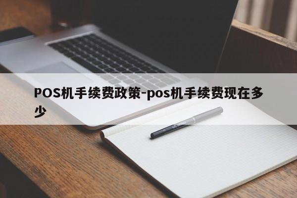 远安POS机手续费政策-pos机手续费现在多少